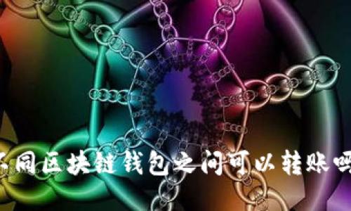 不同区块链钱包之间可以转账吗？