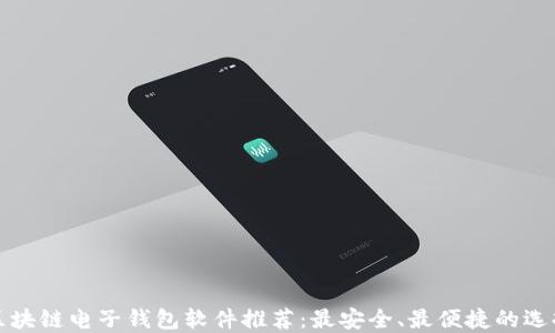 
区块链电子钱包软件推荐：最安全、最便捷的选择