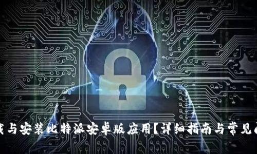 如何下载与安装比特派安卓版应用？详细指南与常见问题解答