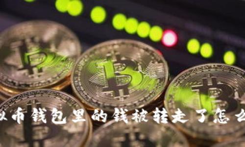 虚拟币钱包里的钱被转走了怎么办？
