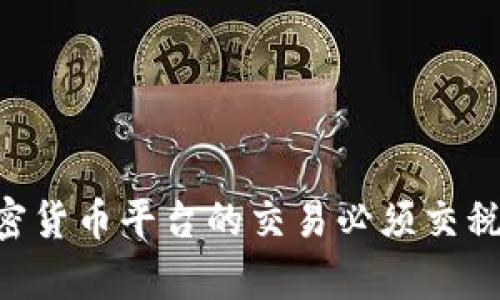 为什么加密货币平台的交易必须交税：全面解析