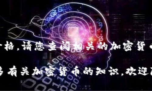 很抱歉，我无法提供实时数据，如狗狗币的当前价格。请您查阅相关的加密货币交易平台或金融新闻网站以获得最新的信息。 

如果您有其他关于狗狗币的问题或者想了解更多有关加密货币的知识，欢迎随时向我询问！