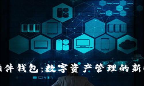 小狐狸插件钱包：数字资产管理的新时代选择