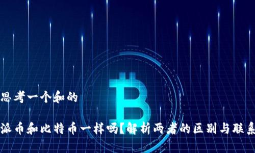 思考一个和的

派币和比特币一样吗？解析两者的区别与联系