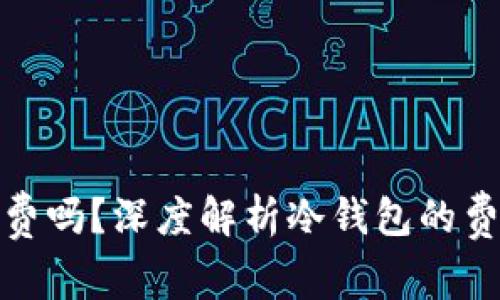 冷钱包收费吗？深度解析冷钱包的费用与选择