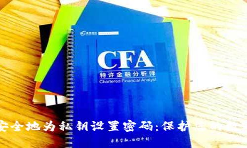 如何安全地为私钥设置密码：保护您的数字资产
