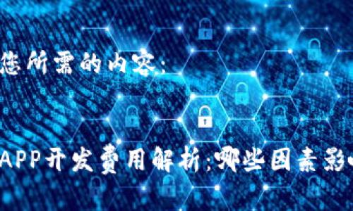 以下是您所需的内容：

:
区块链APP开发费用解析：哪些因素影响价格？