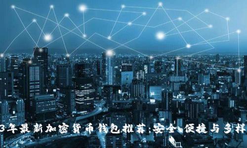 : 2023年最新加密货币钱包推荐：安全、便捷与多样化选择