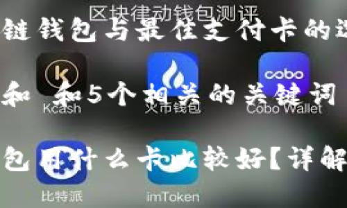 理解区块链钱包与最佳支付卡的选择 /

思考一个和 和5个相关的关键词

区块链钱包用什么卡比较好？详解最佳选择