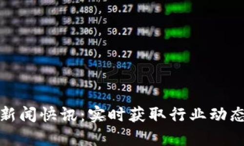和关键词

最新区块链新闻快讯：实时获取行业动态与趋势分析
