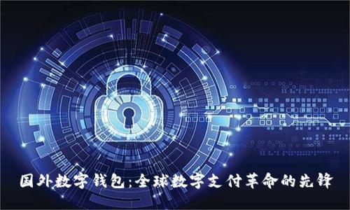 国外数字钱包：全球数字支付革命的先锋