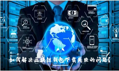 如何解决区块链钱包下载失败的问题？