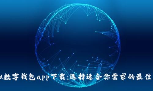 虚拟数字钱包app下载：选择适合你需求的最佳应用