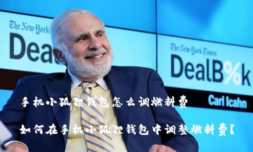 手机小狐狸钱包怎么调燃料费

如何在手机小狐狸钱包中调整燃料费？