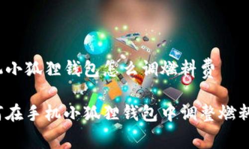 手机小狐狸钱包怎么调燃料费

如何在手机小狐狸钱包中调整燃料费？