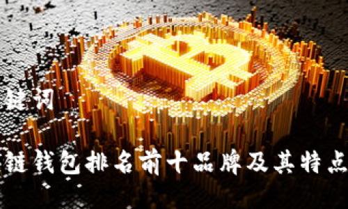 与关键词
区块链钱包排名前十品牌及其特点分析