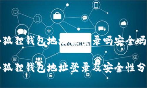 小狐狸钱包地址能登录吗安全吗

小狐狸钱包地址登录及安全性分析