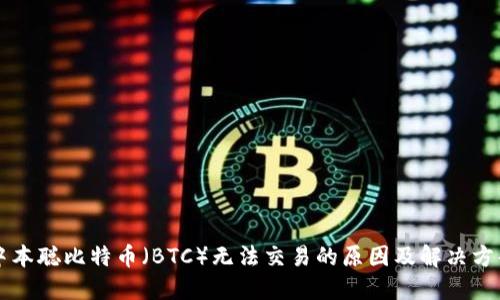 中本聪比特币（BTC）无法交易的原因及解决方案