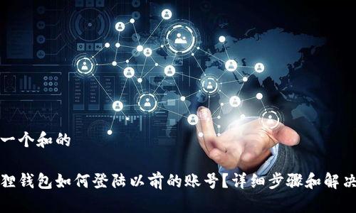 思考一个和的

小狐狸钱包如何登陆以前的账号？详细步骤和解决方案