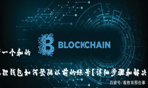 思考一个和的

小狐狸钱包如何登陆以前的账号？详细步骤和解决方案