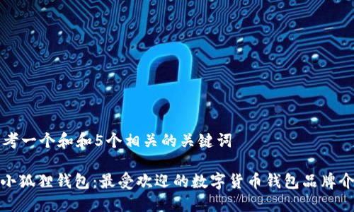 思考一个和和5个相关的关键词

: 小狐狸钱包：最受欢迎的数字货币钱包品牌介绍
