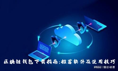 区块链钱包下载指南：推荐软件及使用技巧