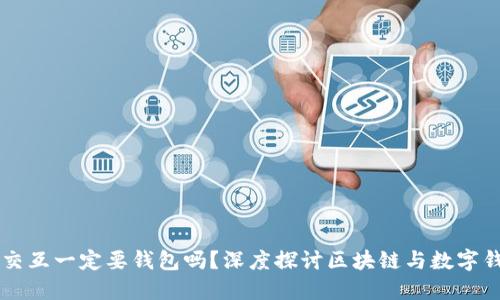 区块链的交互一定要钱包吗？深度探讨区块链与数字钱包的关系