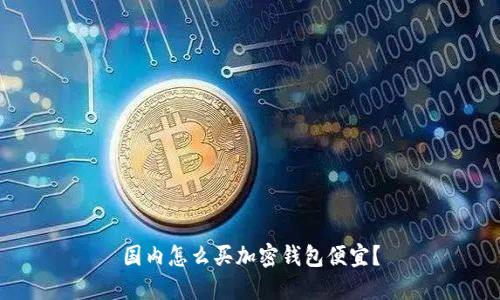 国内怎么买加密钱包便宜？
