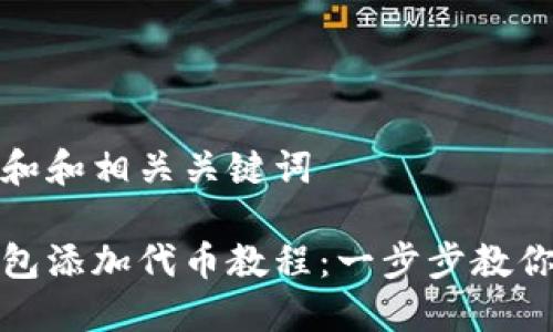 思考一个和和相关关键词

小狐狸钱包添加代币教程：一步步教你如何操作