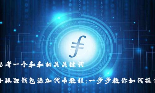 思考一个和和相关关键词

小狐狸钱包添加代币教程：一步步教你如何操作