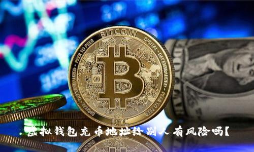 虚拟钱包充币地址给别人有风险吗？