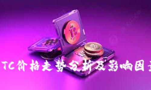 最新BTC价格走势分析及影响因素探讨