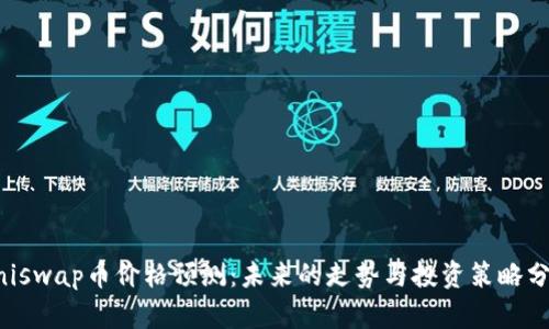 Uniswap币价格预测：未来的走势与投资策略分析