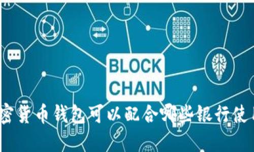 加密货币钱包可以配合哪些银行使用？