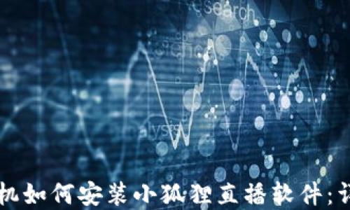 
苹果手机如何安装小狐狸直播软件：详细指南