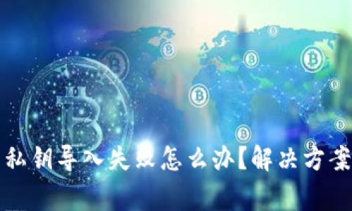 小狐狸钱包私钥导入失败怎么办？解决方案与注意事项