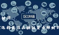 和关键词如何选择最佳区块链货币理财钱包？