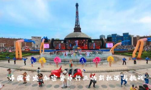 币圈首发：加密货币行业的新机遇与挑战