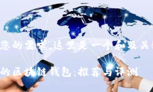 根据您的需求，这里是一个和及关键词：

最好的区块链钱包：推荐与评测
