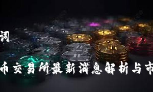 与关键词

数字货币交易所最新消息解析与市场动态