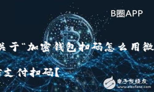 为了满足您的要求，以下是关于“加密钱包扫码怎么用微信支付”的友好及相关内容：

如何在加密钱包中使用微信支付扫码？