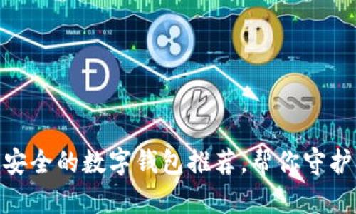 : 十大最安全的数字钱包推荐，帮你守护财产安全