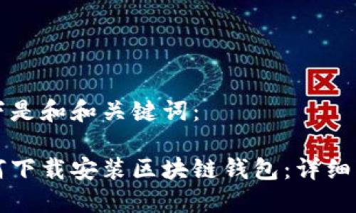 以下是和和关键词：

如何下载安装区块链钱包：详细指南