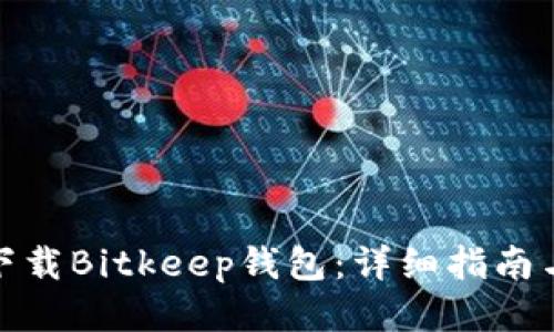 如何下载Bitkeep钱包：详细指南与步骤