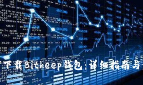 如何下载Bitkeep钱包：详细指南与步骤