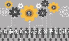 如何下载和使用uPay支付平台？详尽指南