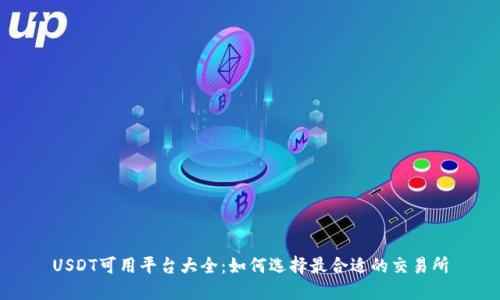 USDT可用平台大全：如何选择最合适的交易所
