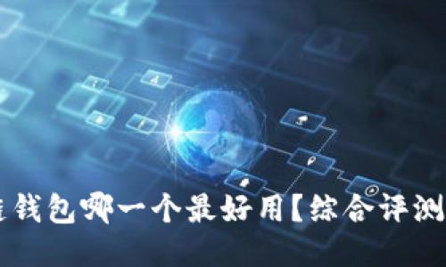 区块链钱包哪一个最好用？综合评测与推荐