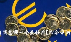 区块链钱包哪一个最好用？综合评测与推荐