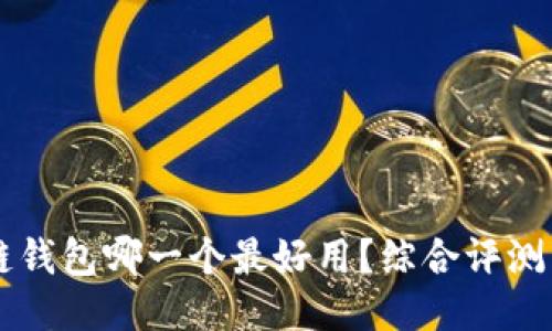 区块链钱包哪一个最好用？综合评测与推荐
